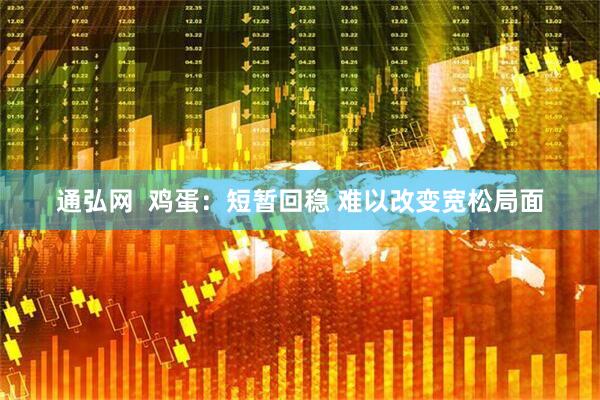 通弘网  鸡蛋：短暂回稳 难以改变宽松局面