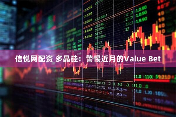 信悦网配资 多晶硅：警惕近月的Value Bet