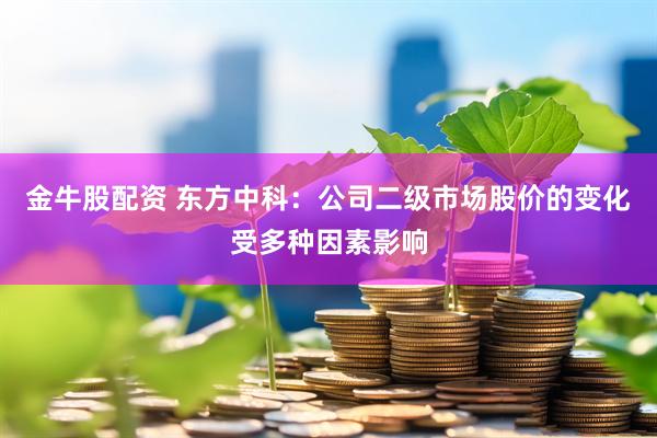 金牛股配资 东方中科：公司二级市场股价的变化受多种因素影响
