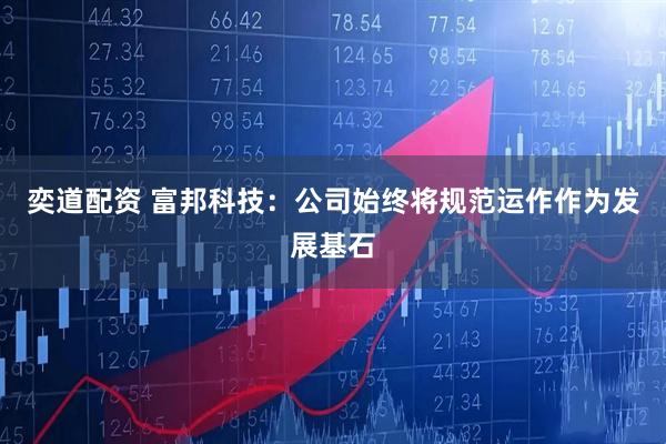 奕道配资 富邦科技：公司始终将规范运作作为发展基石