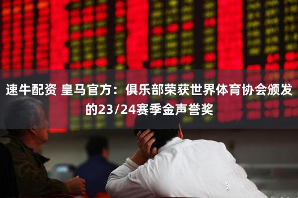 速牛配资 皇马官方：俱乐部荣获世界体育协会颁发的23/24赛季金声誉奖
