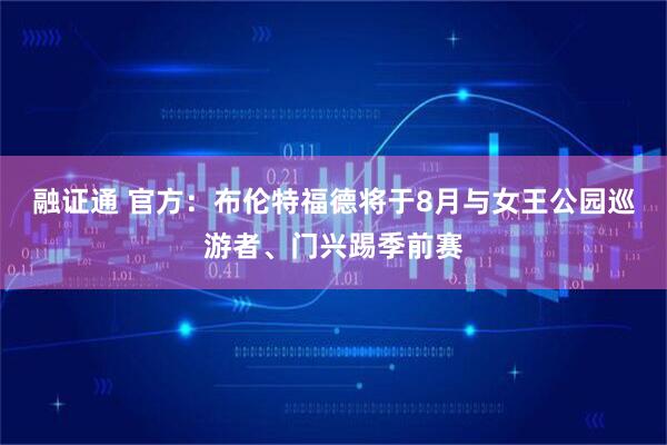 融证通 官方：布伦特福德将于8月与女王公园巡游者、门兴踢季前赛