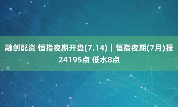 融创配资 恒指夜期开盘(7.14)︱恒指夜期(7月)报24195点 低水8点