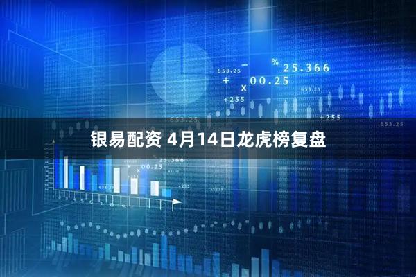 银易配资 4月14日龙虎榜复盘