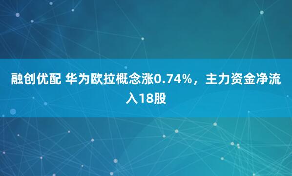 融创优配 华为欧拉概念涨0.74%，主力资金净流入18股