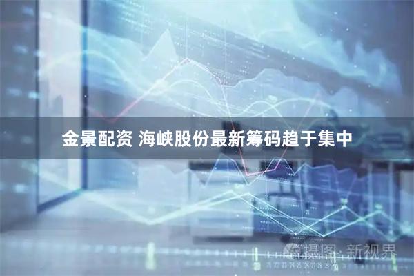 金景配资 海峡股份最新筹码趋于集中