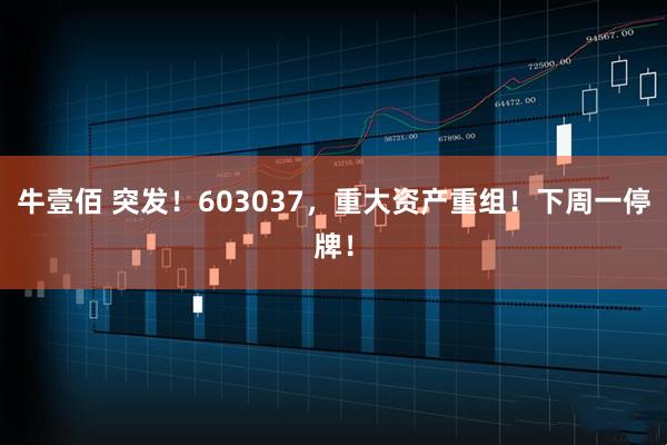 牛壹佰 突发！603037，重大资产重组！下周一停牌！