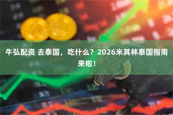 牛弘配资 去泰国，吃什么？2026米其林泰国指南来啦！