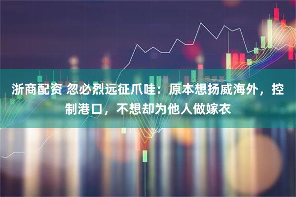 浙商配资 忽必烈远征爪哇：原本想扬威海外，控制港口，不想却为他人做嫁衣