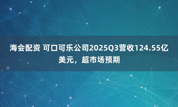 海会配资 可口可乐公司2025Q3营收124.55亿美元,超市场预期