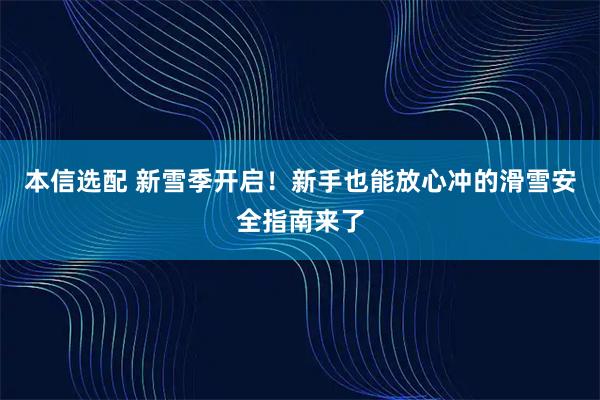 本信选配 新雪季开启!新手也能放心冲的滑雪安全指南来了