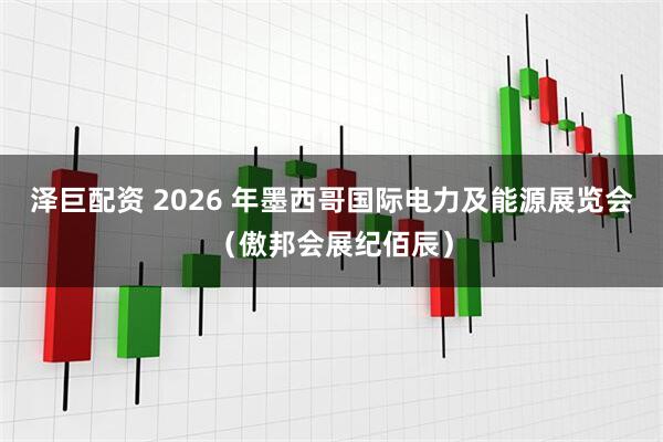 泽巨配资 2026 年墨西哥国际电力及能源展览会(傲邦会展纪佰辰)