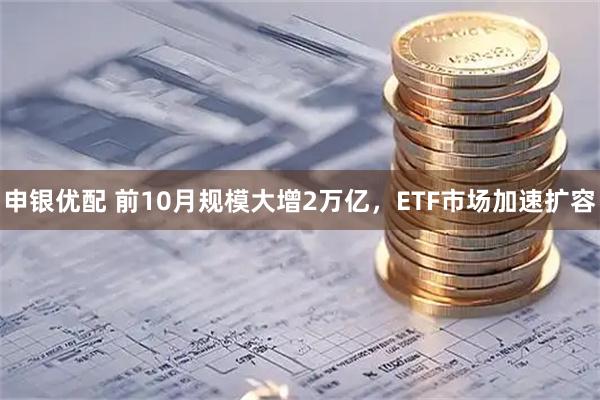 申银优配 前10月规模大增2万亿,ETF市场加速扩容