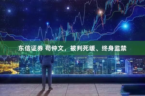 东信证券 苟仲文,被判死缓、终身监禁