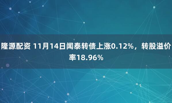 隆源配资 11月14日闻泰转债上涨0.12%,转股溢价率18.96%