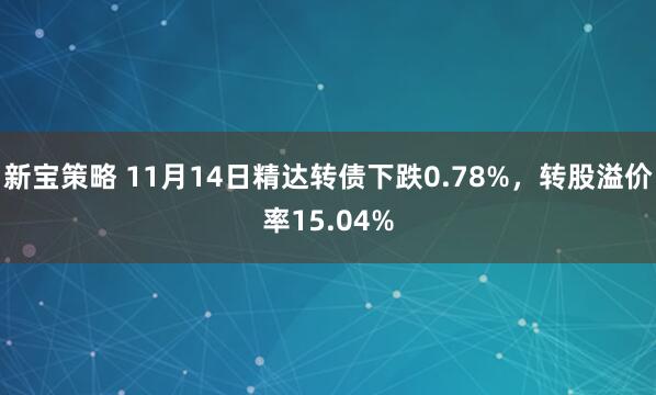 新宝策略 11月14日精达转债下跌0.78%,转股溢价率15.04%