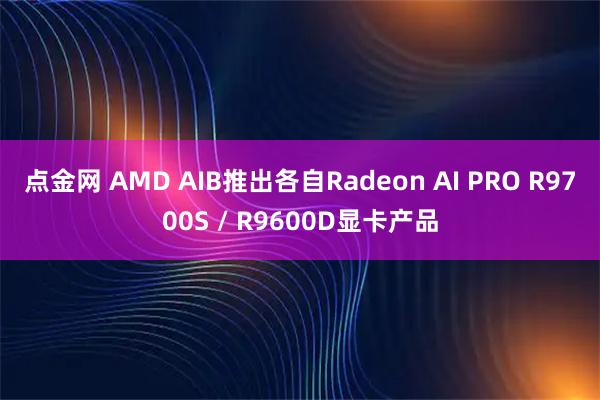 点金网 AMD AIB推出各自Radeon AI PRO R9700S / R9600D显卡产品
