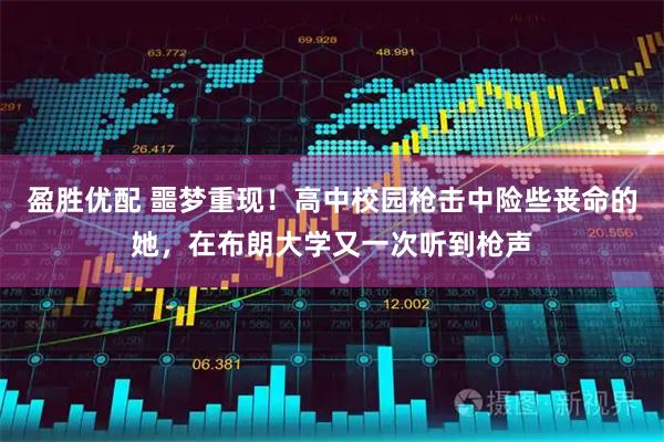 盈胜优配 噩梦重现!高中校园枪击中险些丧命的她,在布朗大学又一次听到枪声