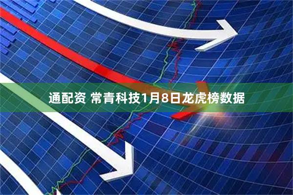 通配资 常青科技1月8日龙虎榜数据