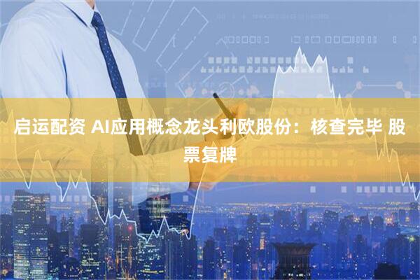 启运配资 AI应用概念龙头利欧股份：核查完毕 股票复牌