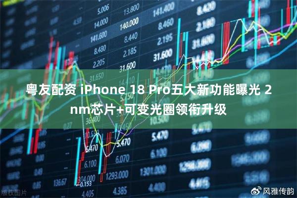 粤友配资 iPhone 18 Pro五大新功能曝光 2nm芯片+可变光圈领衔升级