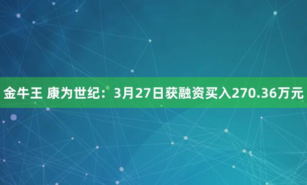 金牛王 康为世纪：3月27日获融资买入270.36万元